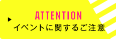 ATTENTION イベントに関するご注意