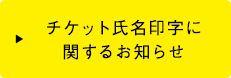 チケット氏名印字に関するお知らせ