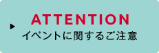 ATTENTION イベントに関するご注意